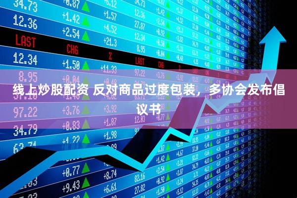 線上炒股配資 反對商品過度包裝，多協(xié)會發(fā)布倡議書