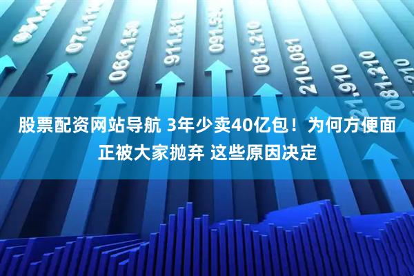股票配資網(wǎng)站導(dǎo)航 3年少賣40億包！為何方便面正被大家拋棄 這些原因決定