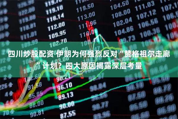 四川炒股配資 伊朗為何強(qiáng)烈反對(duì)“贊格祖爾走廊”計(jì)劃？四大原因揭露深層考量