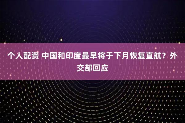 個(gè)人配資 中國(guó)和印度最早將于下月恢復(fù)直航？外交部回應(yīng)