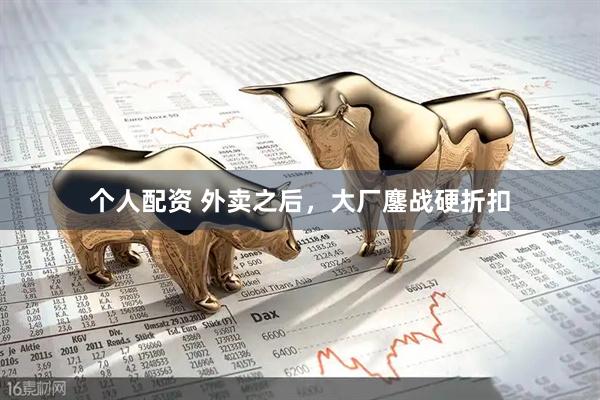 個(gè)人配資 外賣之后，大廠鏖戰(zhàn)硬折扣